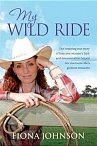 My Wild Ride: The Inspiring True Story of How One Womans Faith and Determination Helped Her Overcome Lifes Greatest Obstacles (Paperback)