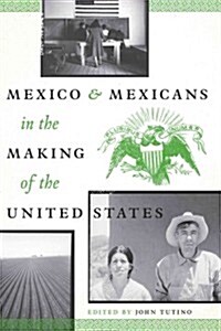 Mexico and Mexicans in the Making of the United States (Paperback)