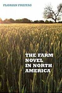 The Farm Novel in North America: Genre and Nation in the United States, English Canada, and French Canada, 1845-1945 (Hardcover)