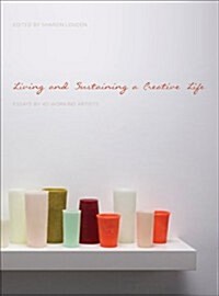 Living and Sustaining a Creative Life : Essays by 40 Working Artists (Paperback)