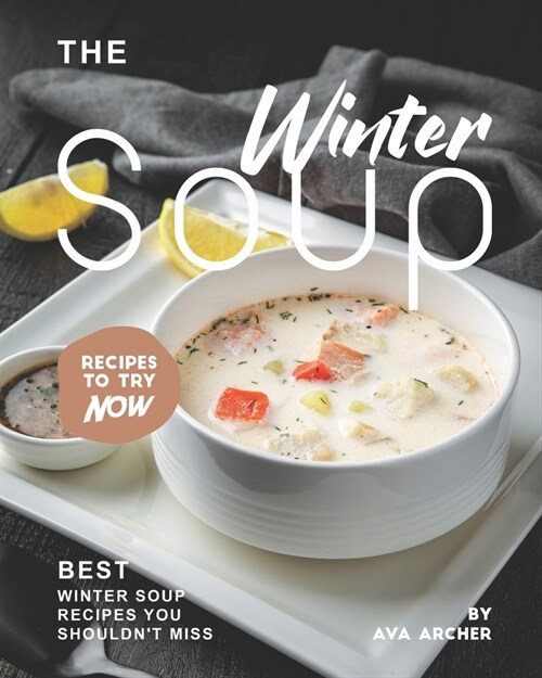 The Winter Soup Recipes to Try Now: Best Winter Soup Recipes You Shouldnt Miss (Paperback)