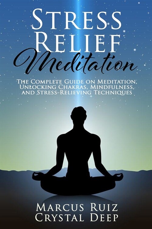 Stress Relief Meditation: The Complete Guide on Meditation, Unlocking Chakras, Mindfulness, and Stress-Relieving Techniques [Expanded Version] (Paperback)