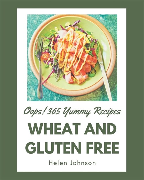 Oops! 365 Yummy Wheat and Gluten Free Recipes: A Timeless Yummy Wheat and Gluten Free Cookbook (Paperback)