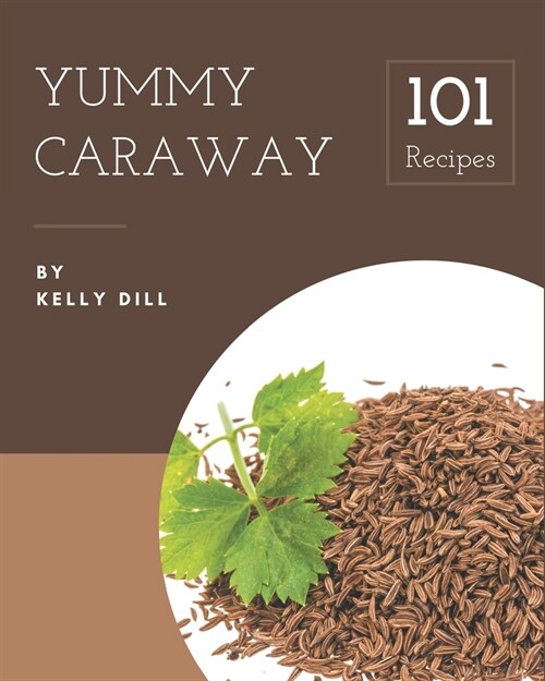 101 Yummy Caraway Recipes: Save Your Cooking Moments with Yummy Caraway Cookbook! (Paperback)