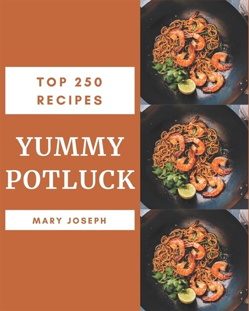 Top 250 Yummy Potluck Recipes: A Yummy Potluck Cookbook You Wont be Able to Put Down (Paperback)