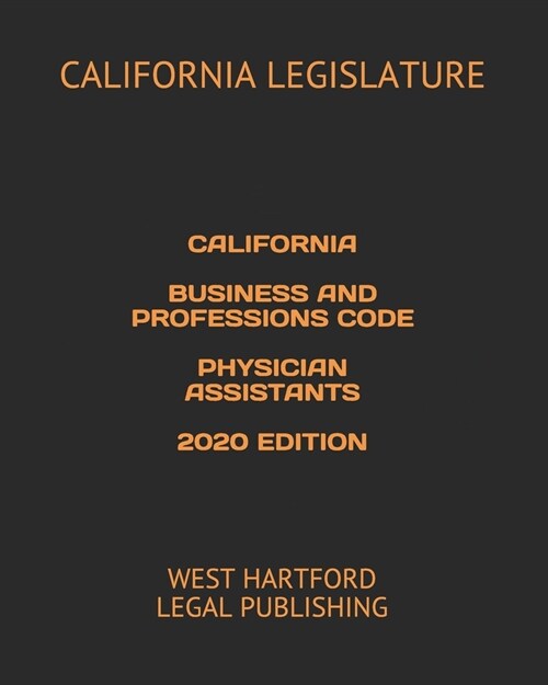 California Business and Professions Code Physician Assistants 2020 Edition: West Hartford Legal Publishing (Paperback)
