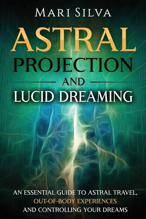 Astral Projection and Lucid Dreaming: An Essential Guide to Astral Travel, Out-Of-Body Experiences and Controlling Your Dreams (Paperback)