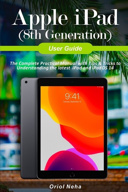 Apple iPad (8th Generation) User Guide: The Complete Practical Manual with Tips & Tricks to Understanding the latest iPad and iPadOS 14 (Paperback)