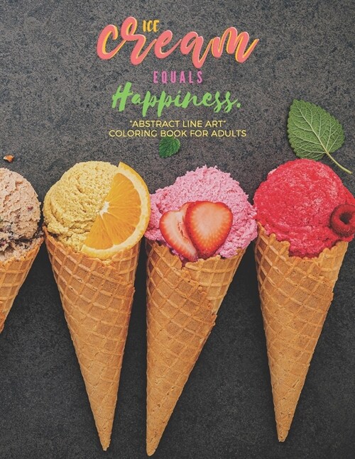 Ice Cream equals Happiness: ABSTRACT LINE ART Coloring Book for Adults, Large 8.5x11, Ability to Relax, Brain Experiences Relief, Lower Stress (Paperback)