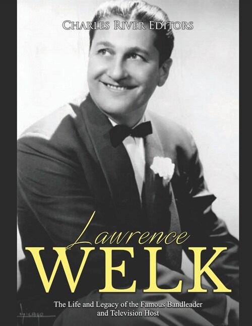 Lawrence Welk: The Life and Legacy of the Famous Bandleader and Television Host (Paperback)