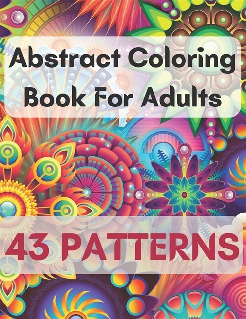 Abstract Coloring Book For Adults 43 Patterns: Mindfulness Activity, Relaxing, Stress Relief, Challenge Your Skills Coloring 43 images to Perfection. (Paperback)