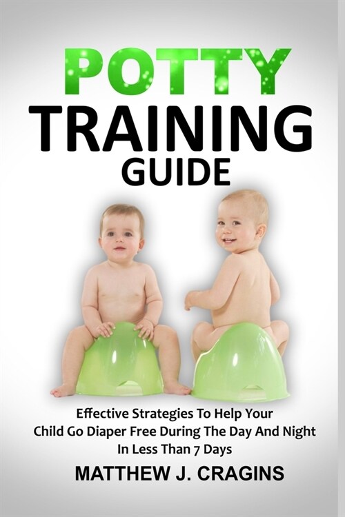 Potty Training Guide: Effective Strategies To Help Your Child Go Diaper Free During The Day And Night In Less Than 7 Days (Paperback)