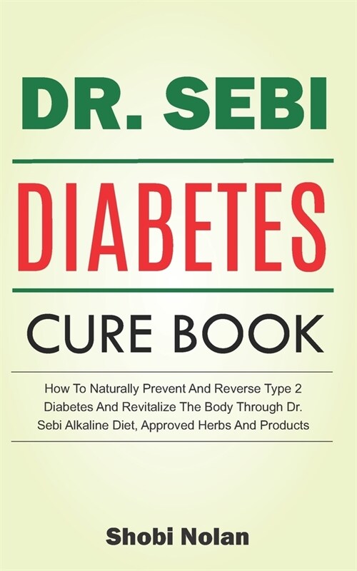 The Dr. Sebi Diabetes Cure Book: How To Naturally Prevent And Reverse Type 2 Diabetes And Revitalize The Body Through Dr. Sebi Alkaline Diet, Approved (Paperback)