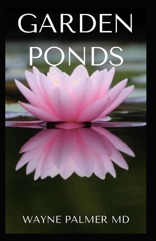 Garden Ponds: All You Need To Know ABOUT Creating Your Garden Pond (Paperback)