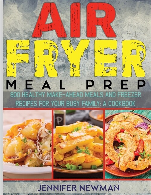 Air Fryer Meal Prep: 800 Healthy Make-Ahead Meals and Freezer Recipes for Your Busy Family: A Cookbook (Paperback)