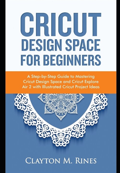 Cricut Design Space for Beginners: A Step-by-Step Guide to Mastering Cricut Design Space and Cricut Explore Air 2 with Illustrated Cricut Project Idea (Paperback)