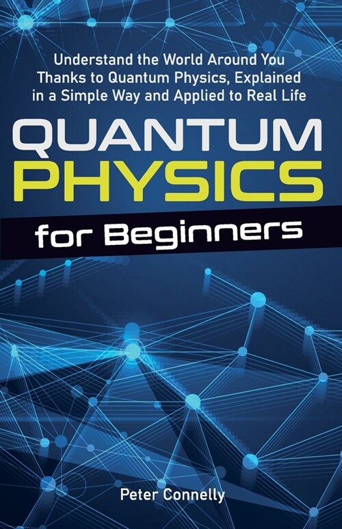 Quantum Physics for Beginners: Understand the World Around You Thanks to Quantum Physics, Explained in a Simple Way and Applied to Real Life (Paperback)