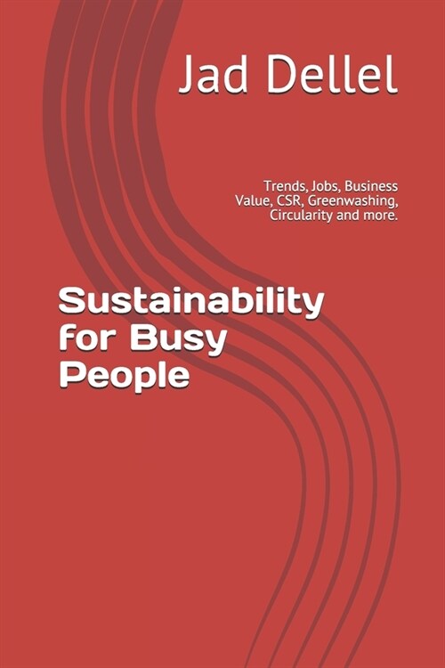 Sustainability for Busy People: Trends, Jobs, Business Value, CSR, Greenwashing, Circularity and more. (Paperback)