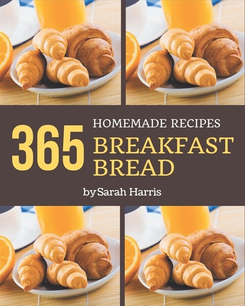 365 Homemade Breakfast Bread Recipes: Start a New Cooking Chapter with Breakfast Bread Cookbook! (Paperback)