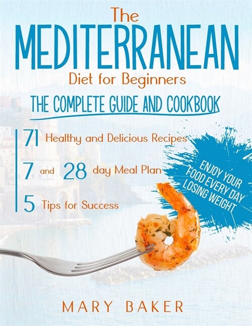 The Mediterranean Diet For Beginners: The Complete Guide and Cookbook. 71 Healthy and Delicious Recipes, 7 and 28 Day Meal Plan, 5 Tips For Success. E (Paperback)