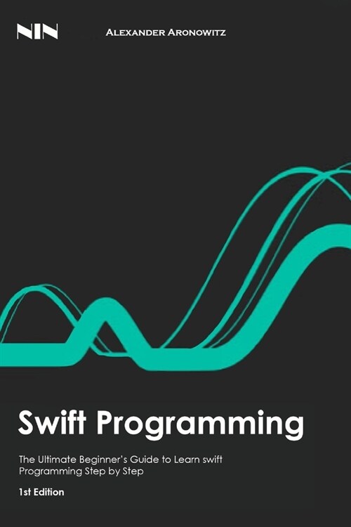 Swift Programming: The Ultimate Beginners Guide to Learn swift Programming Step by Step, 1st Edition (Paperback)