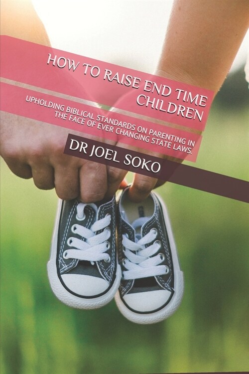 How to Raise End Time Children: Upholding Biblical Standards on Parenting in the Face of Ever Changing State Laws. (Paperback)