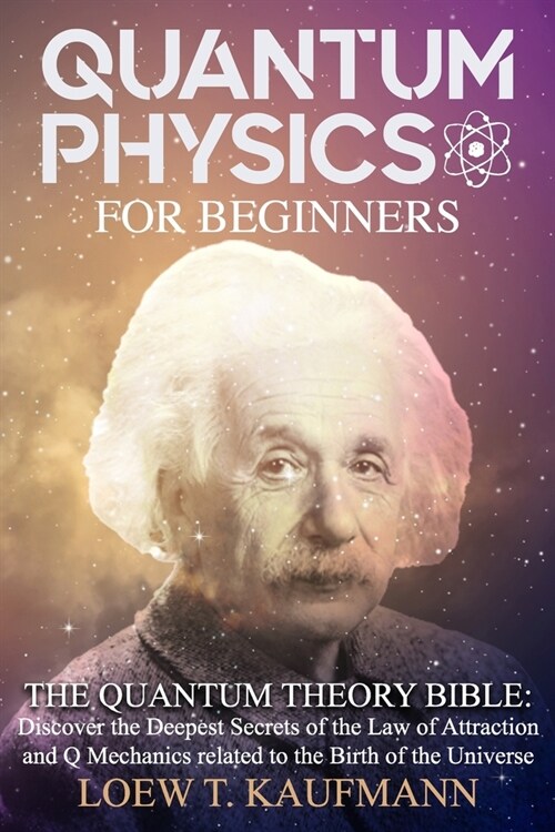 Quantum Physics for Beginners: The Quantum Theory Bible: Discover the Deepest Secrets of the Law of Attraction and Q Mechanics Related to the Birth o (Paperback)