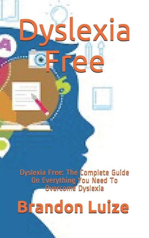 Dyslexia Free: Dyslexia Free: The Complete Guide On Everything You Need To Overcome Dyslexia (Paperback)