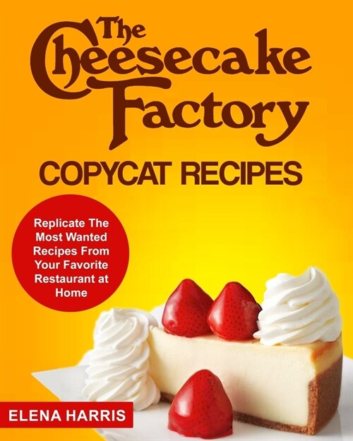 The Cheesecake Factory Copycat Recipes: Replicate The Most Wanted Recipes From Your Favorite Restaurant at Home (Paperback)