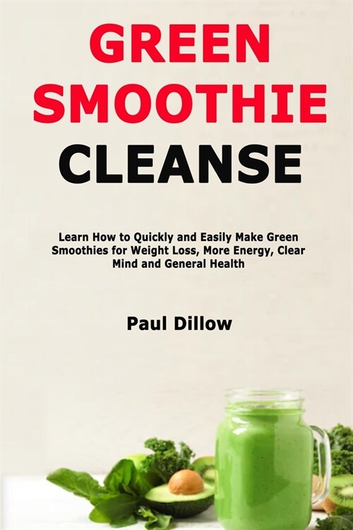 Green Smoothie Cleanse: Learn How to Quickly and Easily Make Green Smoothies for Weight Loss, More Energy, Clear Mind and General Health (Paperback)