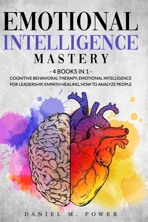 Emotional Intelligence Mastery: 4 books in 1: Cognitive Behavioral Therapy, Emotional Intelligence for Leadership, Empath Healing, How to Analyze Peop (Paperback)