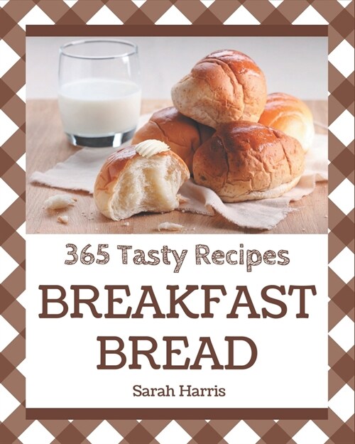 365 Tasty Breakfast Bread Recipes: Home Cooking Made Easy with Breakfast Bread Cookbook! (Paperback)