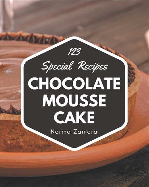 123 Special Chocolate Mousse Cake Recipes: Home Cooking Made Easy with Chocolate Mousse Cake Cookbook! (Paperback)