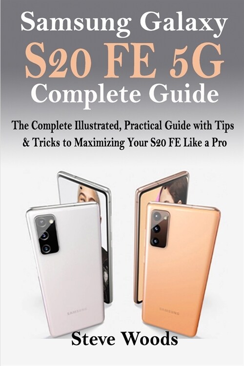 Samsung Galaxy S20 FE 5G Complete Guide: The Complete Illustrated, Practical Guide with Tips & Tricks to Maximizing your S20 FE like a Pro (Paperback)