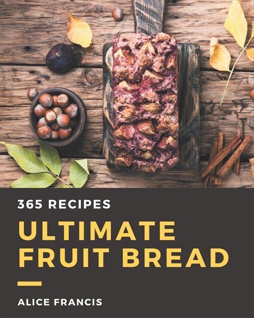 365 Ultimate Fruit Bread Recipes: Discover Fruit Bread Cookbook NOW! (Paperback)