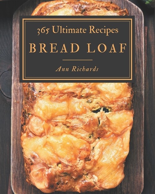 365 Ultimate Bread Loaf Recipes: Discover Bread Loaf Cookbook NOW! (Paperback)