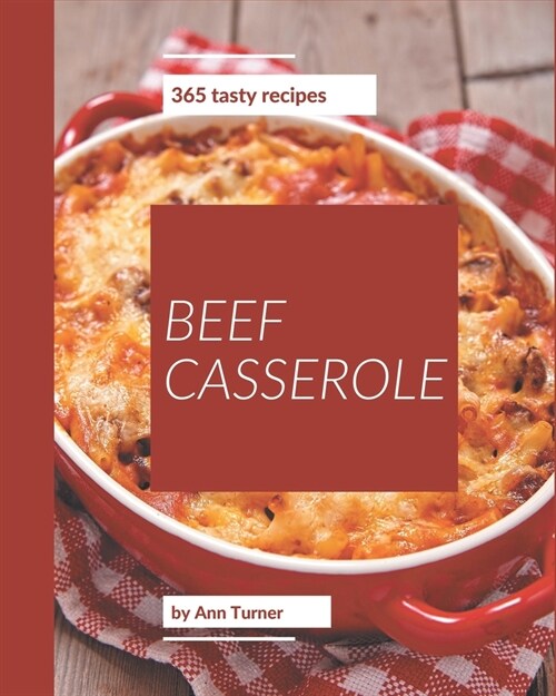 365 Tasty Beef Casserole Recipes: A Beef Casserole Cookbook that Novice can Cook (Paperback)