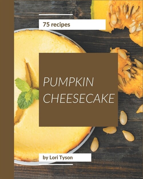 75 Pumpkin Cheesecake Recipes: A Pumpkin Cheesecake Cookbook that Novice can Cook (Paperback)