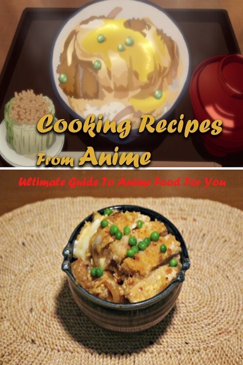 Cooking Recipes From Anime: Ultimate Guide To Anime Food For You: Interesting Recipes From Anime Book For You (Paperback)