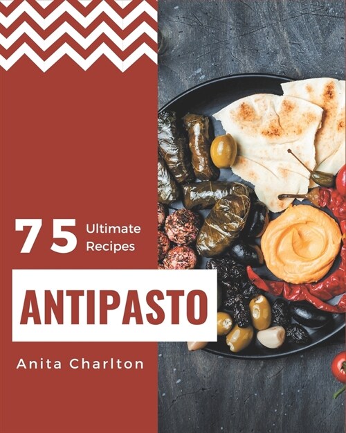 75 Ultimate Antipasto Recipes: A Must-have Antipasto Cookbook for Everyone (Paperback)