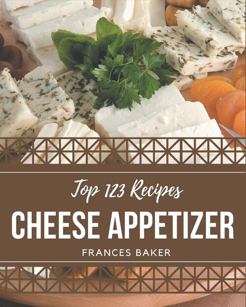 Top 123 Cheese Appetizer Recipes: A Timeless Cheese Appetizer Cookbook (Paperback)