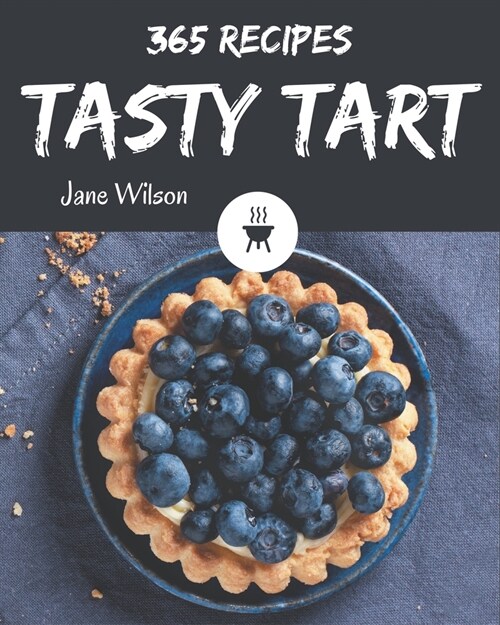 365 Tasty Tart Recipes: The Highest Rated Tart Cookbook You Should Read (Paperback)