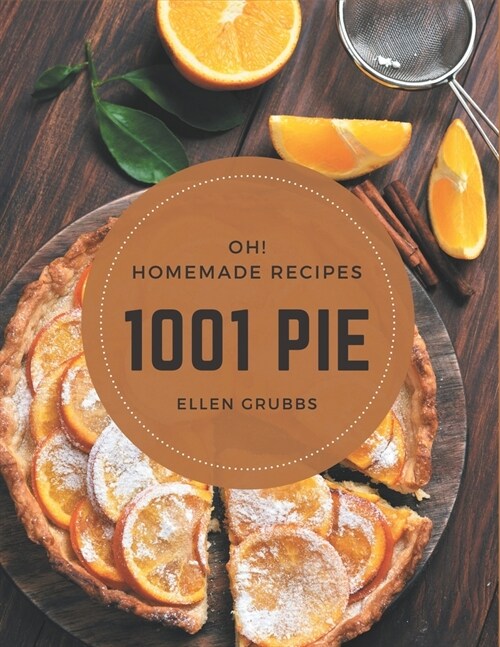 Oh! 1001 Homemade Pie Recipes: The Homemade Pie Cookbook for All Things Sweet and Wonderful! (Paperback)
