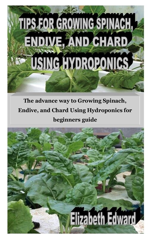 Tips for Growing Spinach, Endive, and Chard Using Hydroponics: The advance way to Growing Spinach, Endive, and Chard Using Hydroponics for beginners g (Paperback)