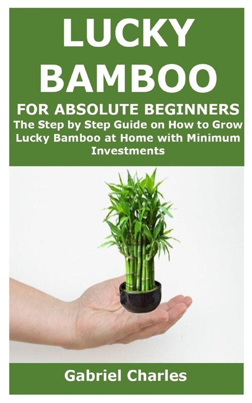Lucky Bamboo for Absolute Beginners: The Step by Step Guide on How to Grow Lucky Bamboo at Home with Minimum Investments (Paperback)