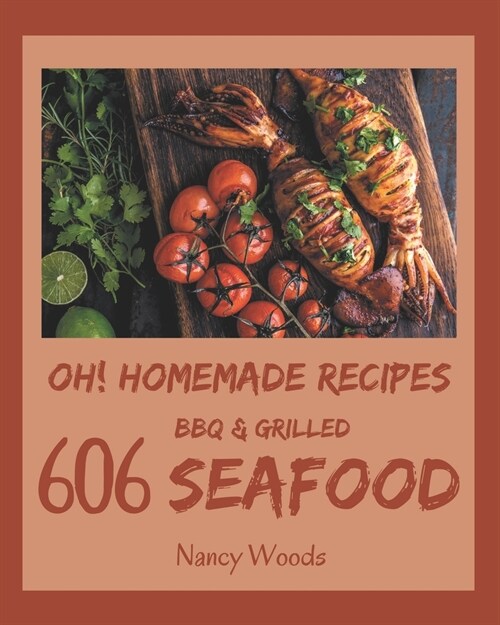Oh! 606 Homemade BBQ & Grilled Seafood Recipes: A Homemade BBQ & Grilled Seafood Cookbook for Effortless Meals (Paperback)