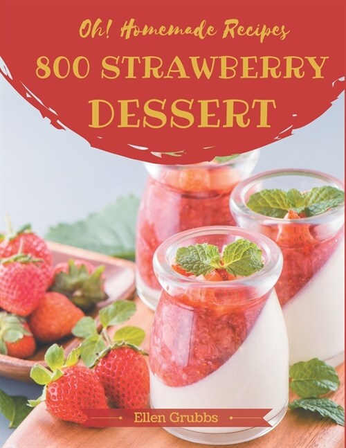 Oh! 800 Homemade Strawberry Dessert Recipes: The Best Homemade Strawberry Dessert Cookbook that Delights Your Taste Buds (Paperback)