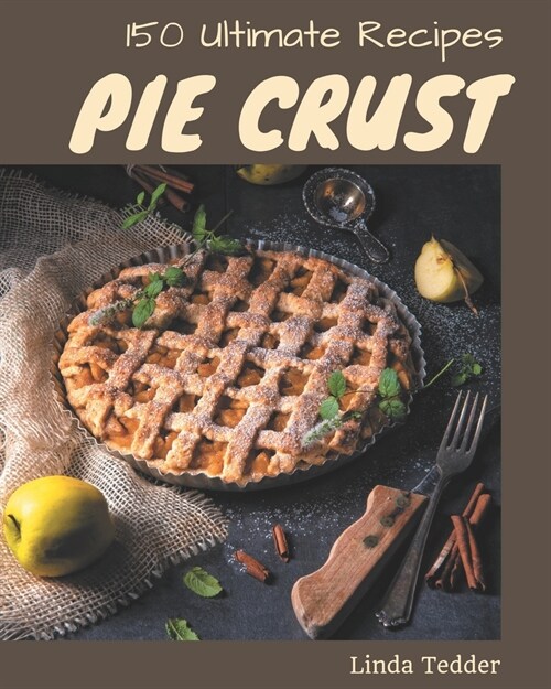 150 Ultimate Pie Crust Recipes: The Best Pie Crust Cookbook on Earth (Paperback)