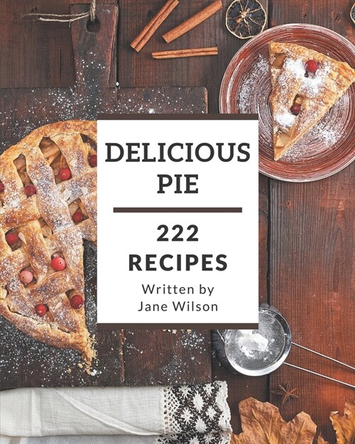 222 Delicious Pie Recipes: From The Pie Cookbook To The Table (Paperback)