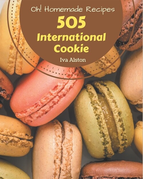 Oh! 505 Homemade International Cookie Recipes: A Homemade International Cookie Cookbook Everyone Loves! (Paperback)